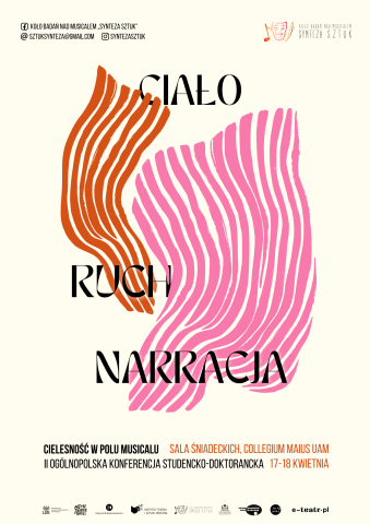 Plakat II Ogólnopolskiej Konferencji Studencko-Doktoranckiej „Ciało – Ruch – Narracja”. Jasne, kremowe tło. Centralnie umieszczony tytuł: „CIAŁO / RUCH / NARRACJA”. Po lewej stronie abstrakcyjna, falująca forma w kolorze pomarańczowym, po prawej analogiczna forma w kolorze różowym. Na górze informacje o Kole Badań nad Musicalem „Synteza Sztuk” oraz dane kontaktowe. Na dole tekst: „Cielesność w polu musicalu”, miejsce: Sala Śniadeckich, Collegium Maius UAM, data: 17-18 kwietnia. Na samym dole rząd logotypów instytucji współorganizujących.