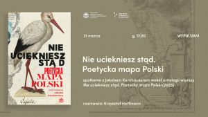 Plakat wydarzenia literackiego. Po lewej stronie widoczna okładka książki z ilustracją stojącego bociana na tle fragmentów dawnych map oraz tytułem „Nie uciekniesz stąd. Poetycka mapa Polski”. Po prawej stronie plakatu znajdują się szczegóły spotkania: data 31 marca, godzina 17:00, miejsce WFPiK UAM oraz informacja o spotkaniu z Jakubem Kornhauserem i rozmowie prowadzonej przez Krzysztofa Hoffmanna.